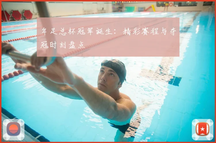年足总杯冠军诞生：精彩赛程与夺冠时刻盘点