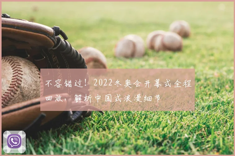 不容错过！2022冬奥会开幕式全程回放，解析中国式浪漫细节