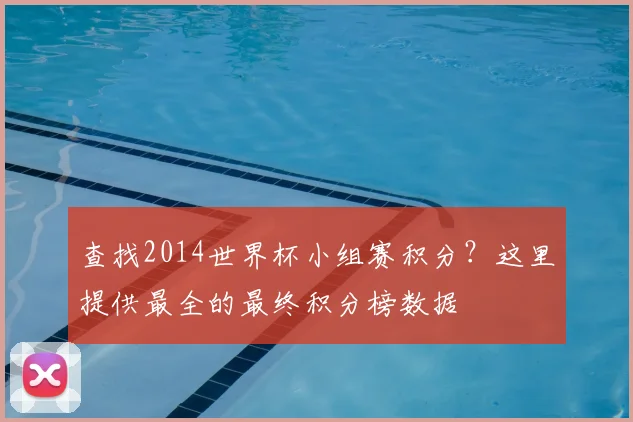 查找2014世界杯小组赛积分？这里提供最全的最终积分榜数据