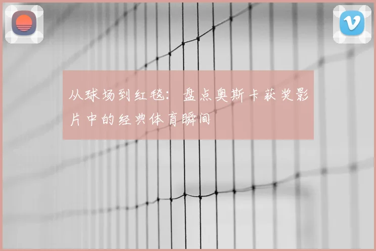 从球场到红毯：盘点奥斯卡获奖影片中的经典体育瞬间