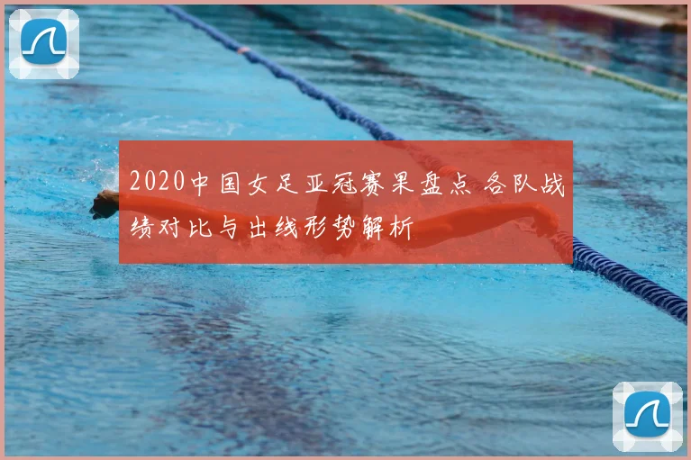 2020中国女足亚冠赛果盘点 各队战绩对比与出线形势解析