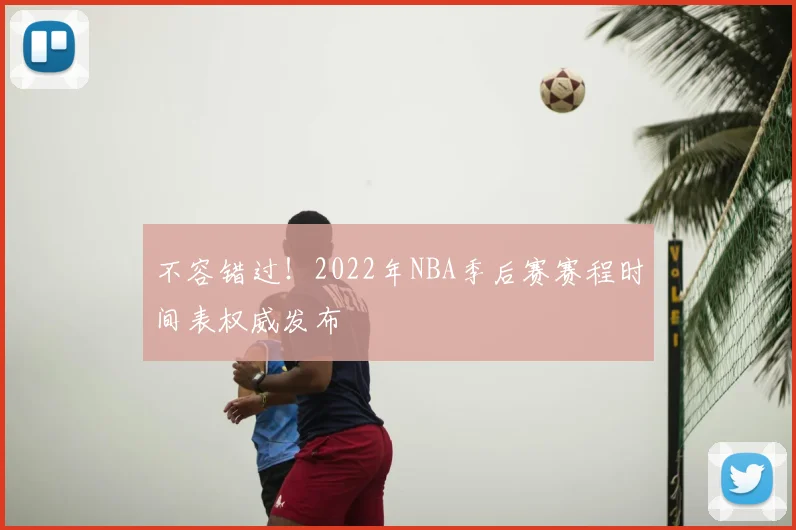 不容错过！2022年NBA季后赛赛程时间表权威发布