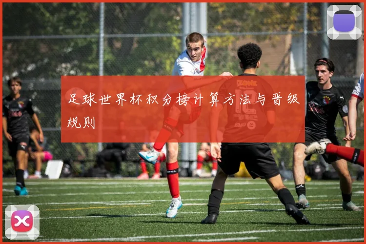 足球世界杯积分榜计算方法与晋级规则