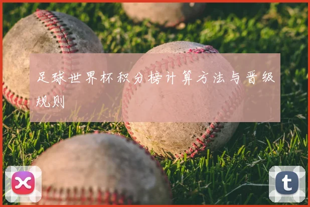 足球世界杯积分榜计算方法与晋级规则