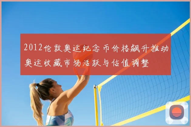 2012伦敦奥运纪念币价格飙升推动奥运收藏市场活跃与估值调整