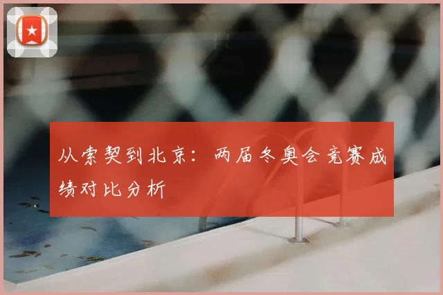 从索契到北京：两届冬奥会竞赛成绩对比分析