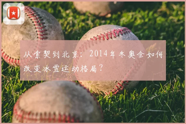 从索契到北京：2014年冬奥会如何改变冰雪运动格局？
