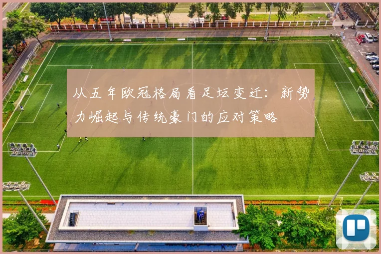 从五年欧冠格局看足坛变迁：新势力崛起与传统豪门的应对策略