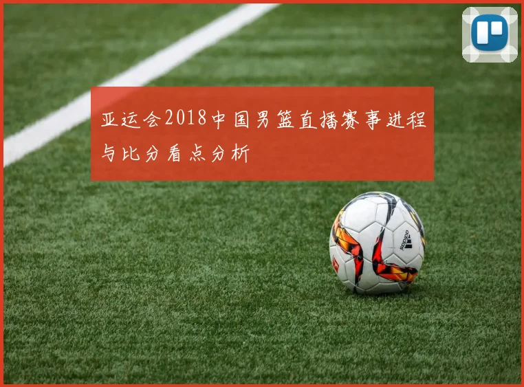 亚运会2018中国男篮直播赛事进程与比分看点分析