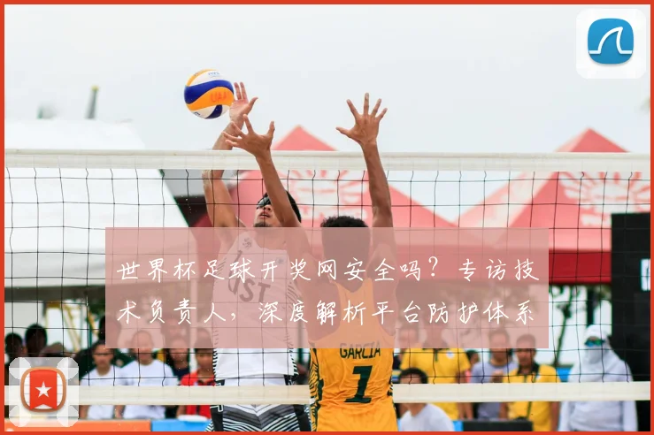 世界杯足球开奖网安全吗？专访技术负责人，深度解析平台防护体系