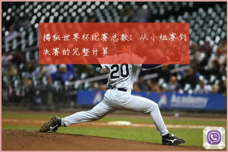 揭秘世界杯比赛总数：从小组赛到决赛的完整计算