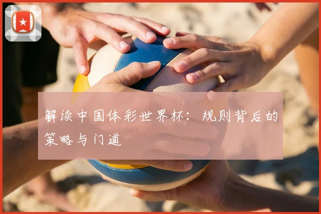解读中国体彩世界杯：规则背后的策略与门道