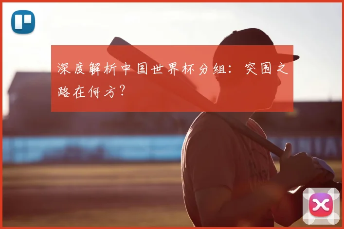 深度解析中国世界杯分组：突围之路在何方？
