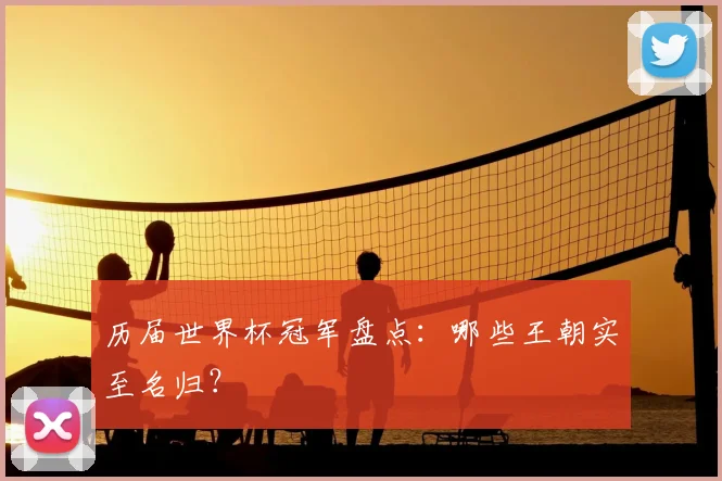 历届世界杯冠军盘点：哪些王朝实至名归？