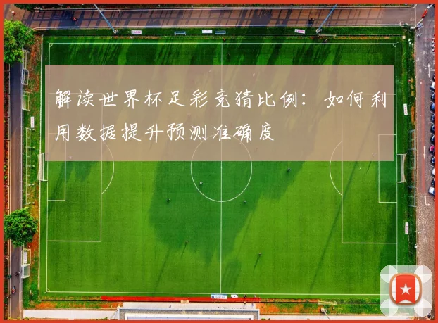 解读世界杯足彩竞猜比例：如何利用数据提升预测准确度