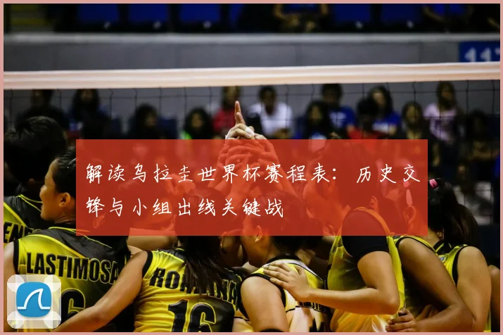 解读乌拉圭世界杯赛程表：历史交锋与小组出线关键战
