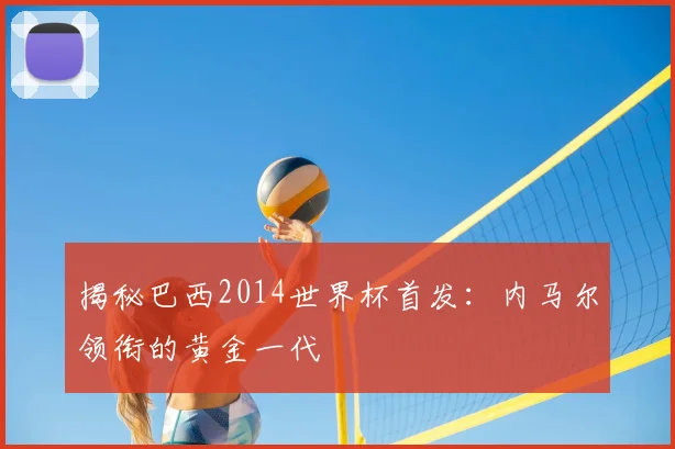 揭秘巴西2014世界杯首发：内马尔领衔的黄金一代