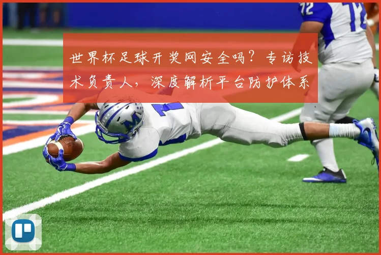 世界杯足球开奖网安全吗？专访技术负责人，深度解析平台防护体系