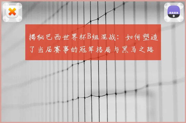 揭秘巴西世界杯B组混战：如何塑造了当届赛事的冠军格局与黑马之路