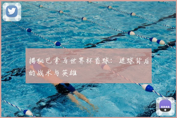 揭秘巴拿马世界杯首球：进球背后的战术与英雄
