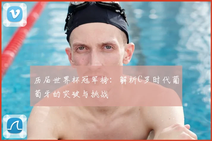 历届世界杯冠军榜：解析C罗时代葡萄牙的突破与挑战