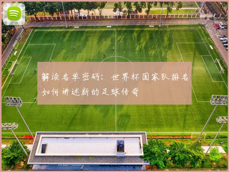 解读名单密码：世界杯国家队排名如何讲述新的足球传奇